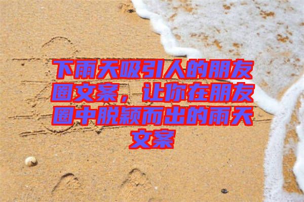 下雨天吸引人的朋友圈文案,讓你在朋友圈中脫穎而出的雨天文案