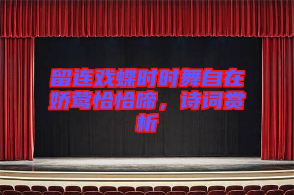 留連戲蝶時時舞自在嬌鶯恰恰啼,詩詞賞析