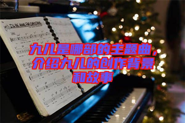九兒是哪部的主題曲,介紹九兒的創作背景和故事