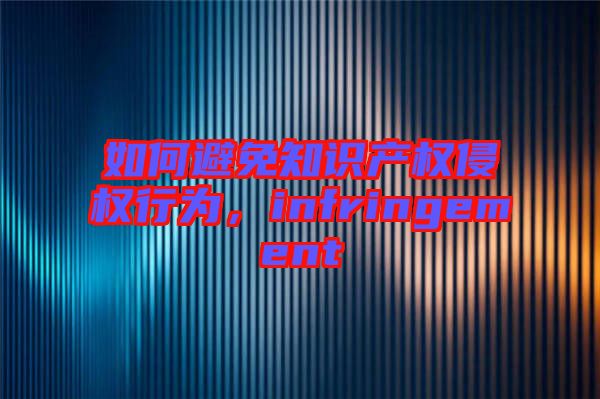 如何避免知識產權侵權行為,infringement