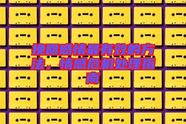 挽回感情最有效的方法，情感危機處理指南