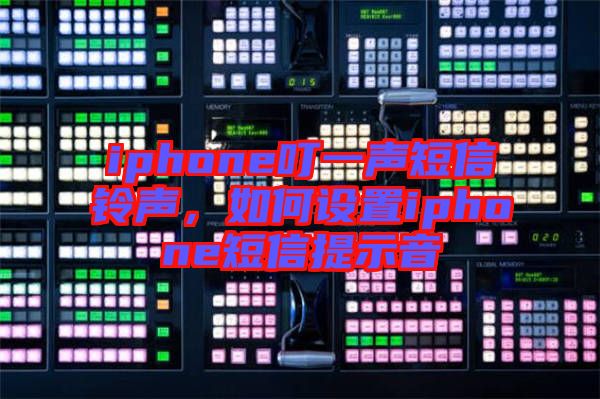 iphone叮一聲短信鈴聲，如何設置iphone短信提示音