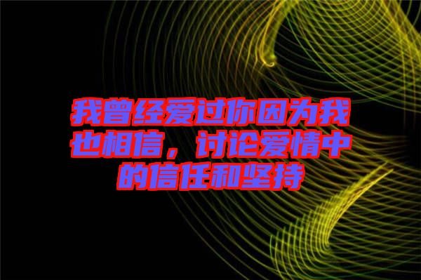 我曾經(jīng)愛過你因為我也相信，討論愛情中的信任和堅持