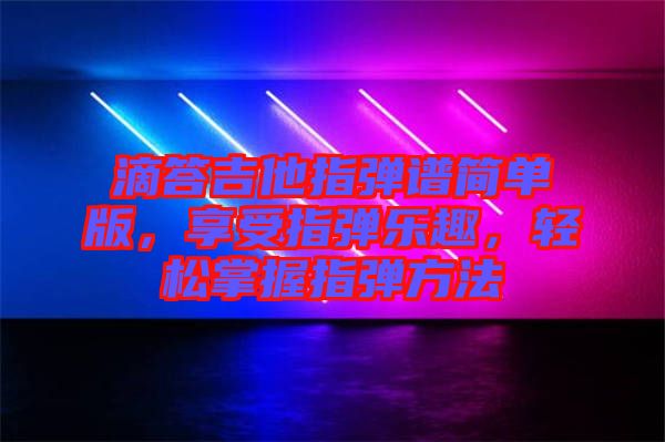 滴答吉他指彈譜簡單版,享受指彈樂趣,輕松掌握指彈方法