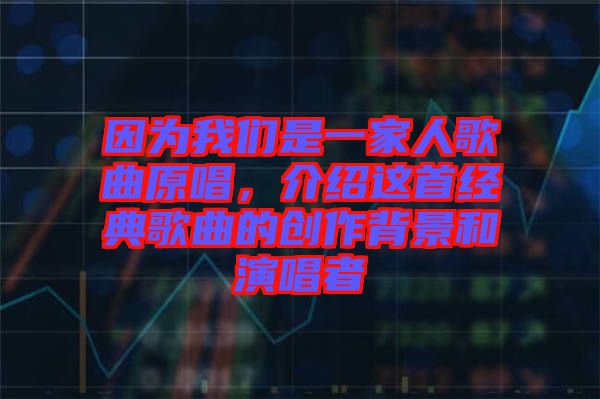 因為我們是一家人歌曲原唱,介紹這首經(jīng)典歌曲的創(chuàng)作背景和演唱者