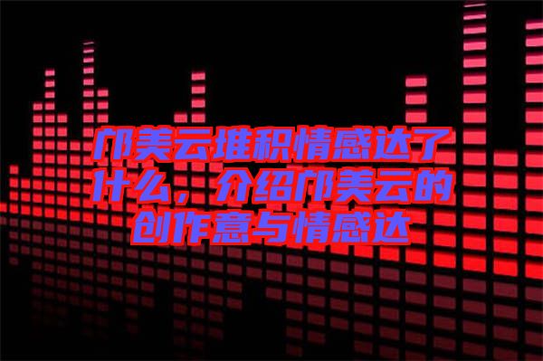 鄺美云堆積情感達了什么，介紹鄺美云的創作意與情感達