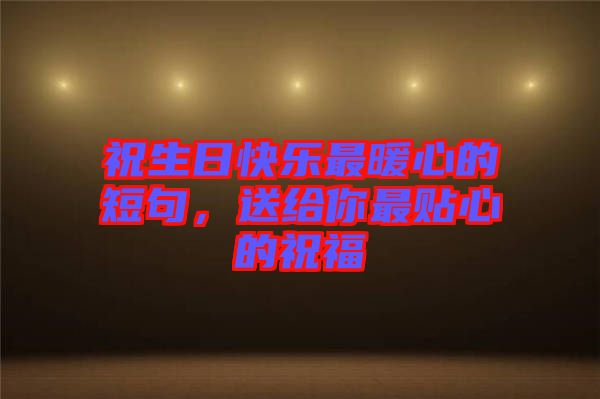 祝生日快樂最暖心的短句,送給你最貼心的祝福
