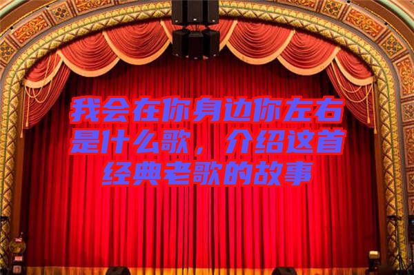 我會在你身邊你左右是什么歌,介紹這首經典老歌的故事
