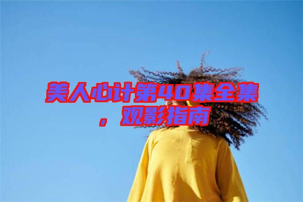 美人心計(jì)第40集全集，觀影指南