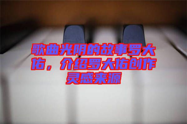 歌曲光陰的故事羅大佑，介紹羅大佑創(chuàng)作靈感來源