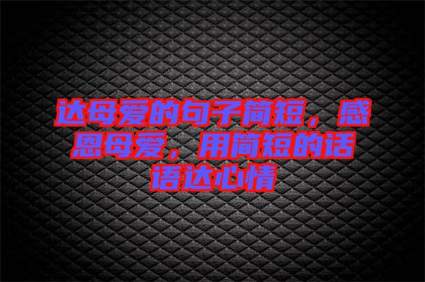 達(dá)母愛的句子簡(jiǎn)短,感恩母愛,用簡(jiǎn)短的話語(yǔ)達(dá)心情