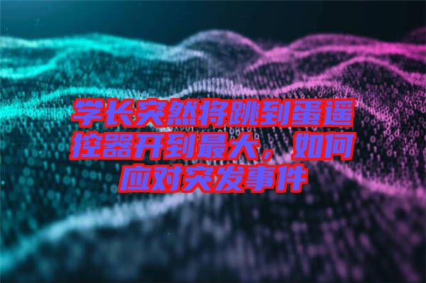 學長突然將跳到蛋遙控器開到最大,如何應對突發事件