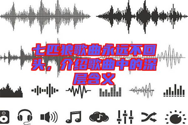 七匹狼歌曲永遠不回頭,介紹歌曲中的深層含義