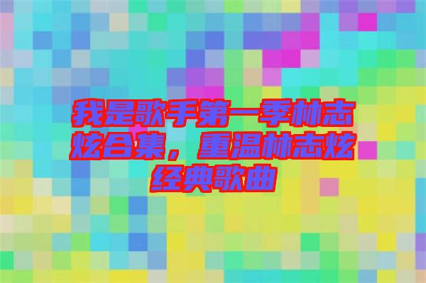 我是歌手第一季林志炫合集,重溫林志炫經(jīng)典歌曲