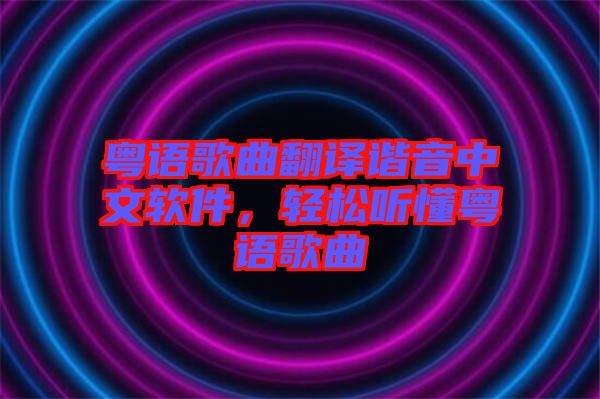 粵語歌曲翻譯諧音中文軟件,輕松聽懂粵語歌曲