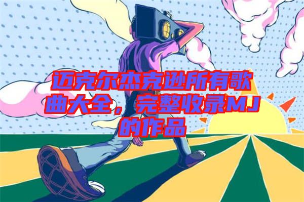 邁克爾杰克遜所有歌曲大全，完整收錄MJ的作品