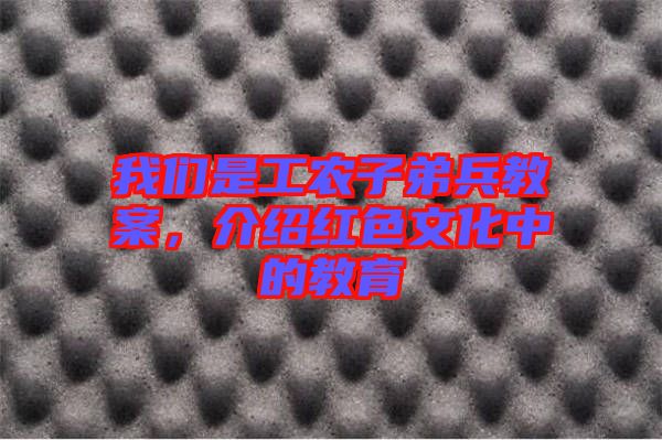 我們是工農子弟兵教案,介紹紅色文化中的教育