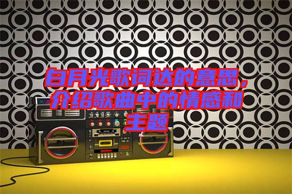 白月光歌詞達(dá)的意思，介紹歌曲中的情感和主題