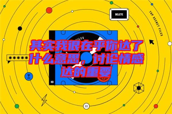 其實(shí)我很在乎你達(dá)了什么意思,討論情感達(dá)的重要