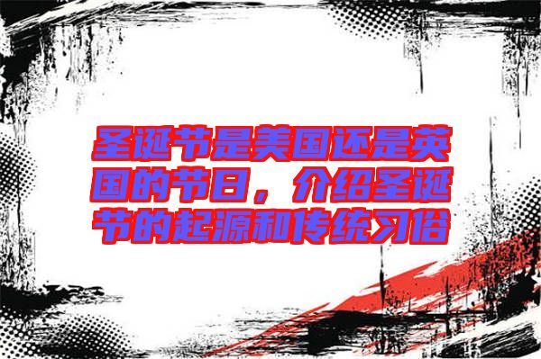 圣誕節是美國還是英國的節日,介紹圣誕節的起源和傳統習俗