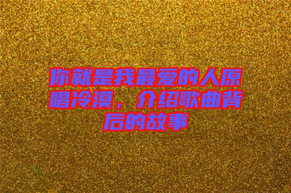 你就是我最愛的人原唱冷漠,介紹歌曲背后的故事