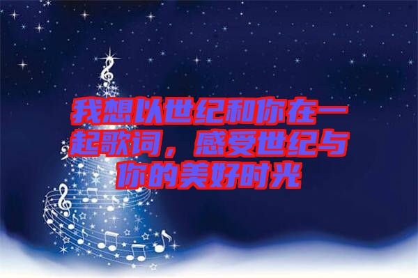 我想以世紀和你在一起歌詞，感受世紀與你的美好時光