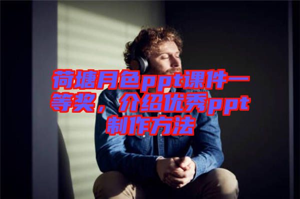 荷塘月色ppt課件一等獎(jiǎng)，介紹優(yōu)秀ppt制作方法