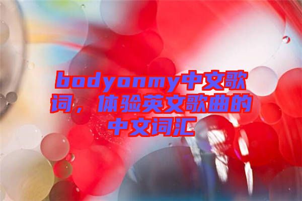bodyonmy中文歌詞,體驗英文歌曲的中文詞匯