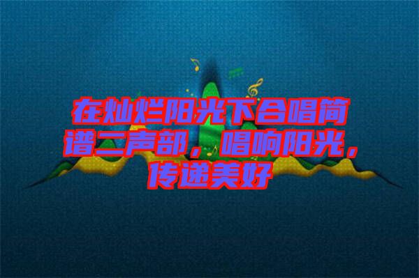 在燦爛陽光下合唱簡譜二聲部，唱響陽光，傳遞美好