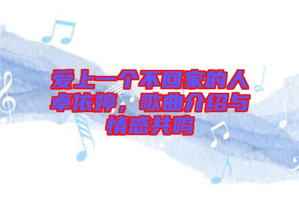 愛上一個不回家的人卓依婷，歌曲介紹與情感共鳴