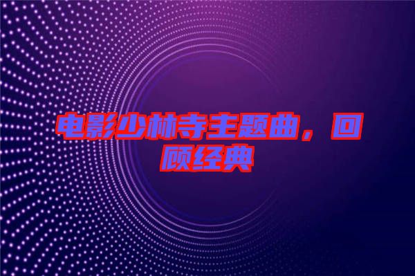 電影少林寺主題曲,回顧經典