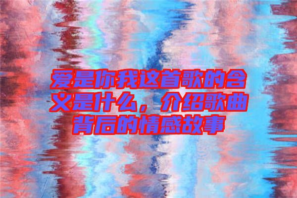 愛是你我這首歌的含義是什么,介紹歌曲背后的情感故事