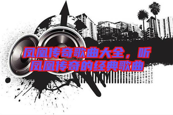 鳳凰傳奇歌曲大全，聽鳳凰傳奇的經典歌曲