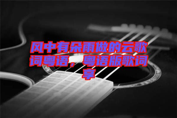 風中有朵雨做的云歌詞粵語,粵語版歌詞享