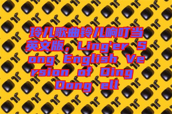 玲兒歌曲鈴兒響叮當英文版,Ling'er Song English Version of Ding Dong ell
