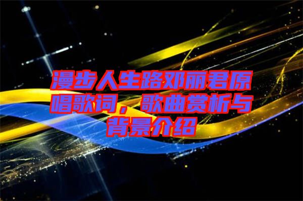 漫步人生路鄧麗君原唱歌詞,歌曲賞析與背景介紹