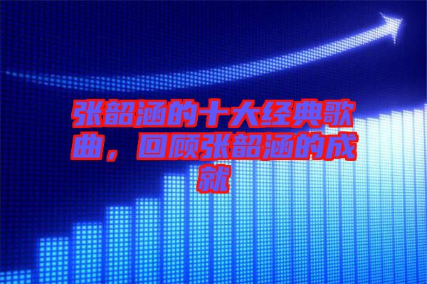 張韶涵的十大經(jīng)典歌曲,回顧張韶涵的成就