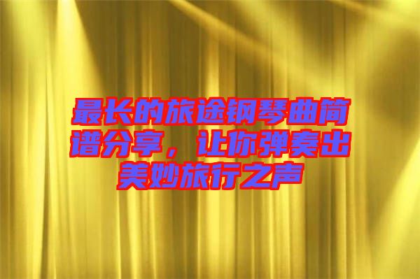 最長的旅途鋼琴曲簡譜分享，讓你彈奏出美妙旅行之聲