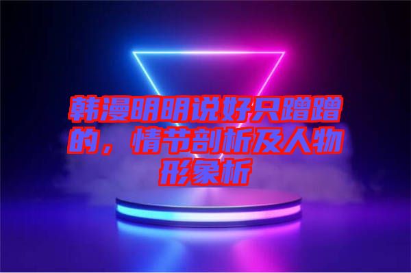 韓漫明明說好只蹭蹭的,情節剖析及人物形象析