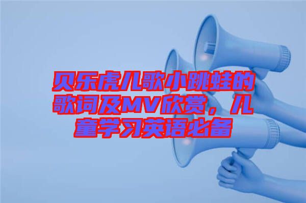 貝樂虎兒歌小跳蛙的歌詞及MV欣賞，兒童學(xué)習(xí)英語必備