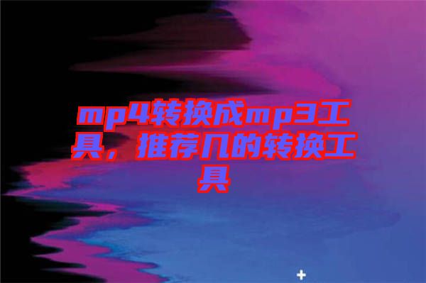 mp4轉(zhuǎn)換成mp3工具,推薦幾的轉(zhuǎn)換工具