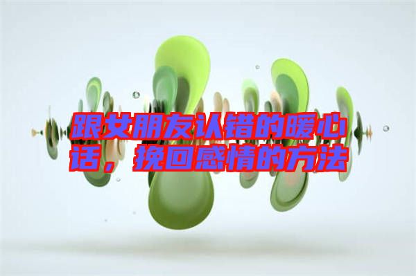 跟女朋友認錯的暖心話，挽回感情的方法