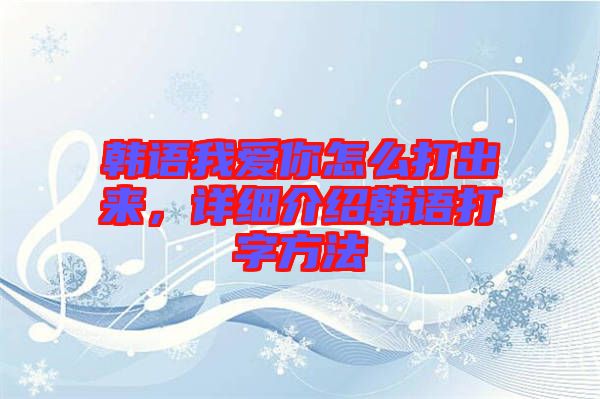 韓語我愛你怎么打出來，詳細介紹韓語打字方法