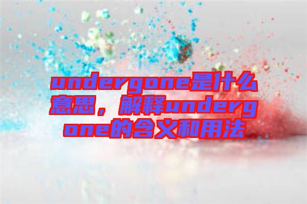 undergone是什么意思,解釋undergone的含義和用法