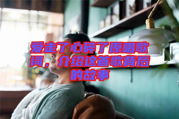 愛走了心碎了原唱歌詞,介紹這首歌背后的故事