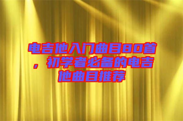 電吉他入門曲目80首,初學者必備的電吉他曲目推薦