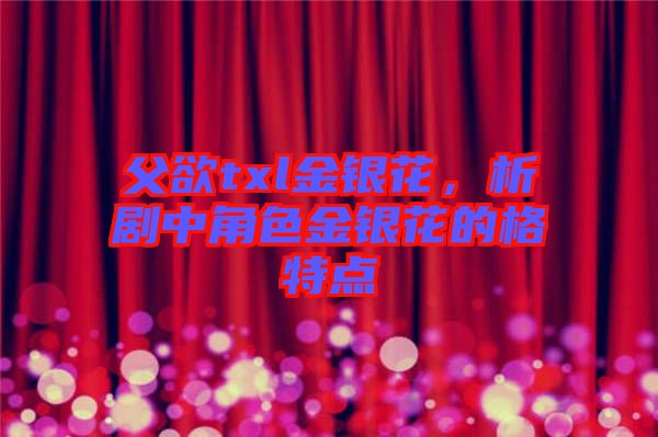 父欲txl金銀花,析劇中角色金銀花的格特點(diǎn)