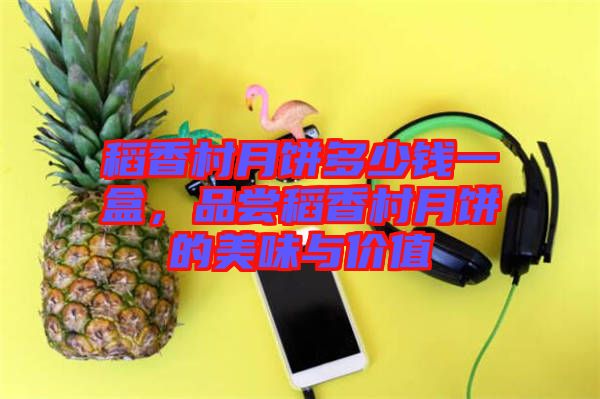 稻香村月餅多少錢一盒,品嘗稻香村月餅的美味與價值