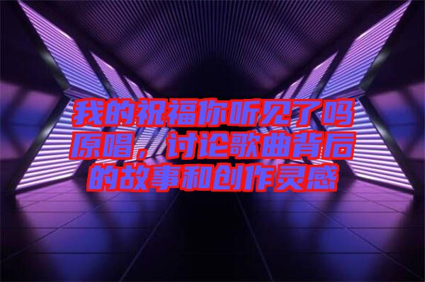 我的祝福你聽見了嗎原唱,討論歌曲背后的故事和創作靈感