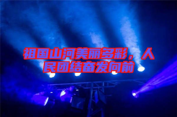 祖國山河美麗多彩，人民團結奮發向前